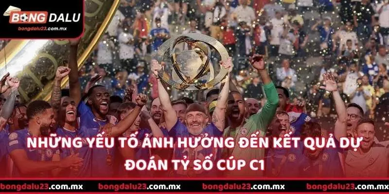 Những yếu tố ảnh hưởng đến kết quả dự đoán tỷ số Cúp C1